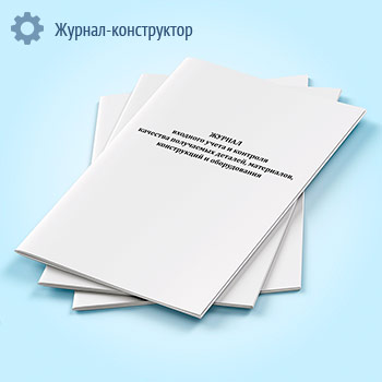 Журнал входного учета и контроля качества получаемых деталей, материалов, конструкций и оборудования